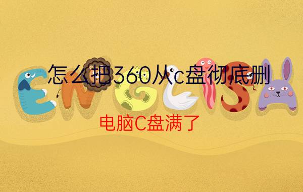 怎么把360从c盘彻底删 电脑C盘满了，不想动分区怎么办？